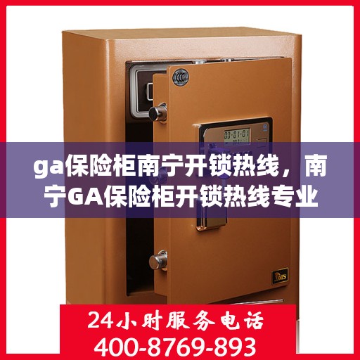 ga保险柜南宁开锁热线，南宁GA保险柜开锁热线专业服务