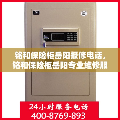 铭和保险柜岳阳报修电话，铭和保险柜岳阳专业维修服务热线