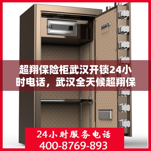 超翔保险柜武汉开锁24小时电话，武汉全天候超翔保险柜开锁服务热线