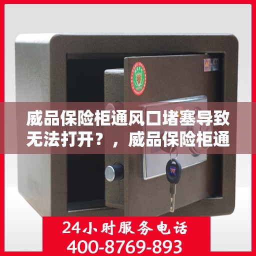 威品保险柜通风口堵塞导致无法打开？，威品保险柜通风口堵塞引发开启难题？