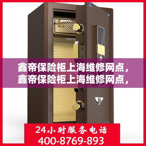 鑫帝保险柜上海维修网点，鑫帝保险柜上海维修网点，专业服务，贴心保障