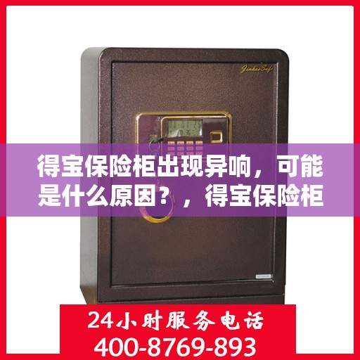得宝保险柜出现异响，可能是什么原因？，得宝保险柜异响原因解析，可能涉及这些因素！