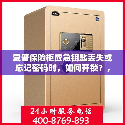 爱普保险柜应急钥匙丢失或忘记密码时，如何开锁？，爱普保险柜应急解锁指南，钥匙丢失或密码遗忘怎么办？