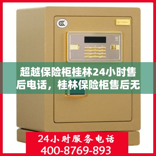 超越保险柜桂林24小时售后电话，桂林保险柜售后无忧，全天候服务热线，贴心保障您的安全需求
