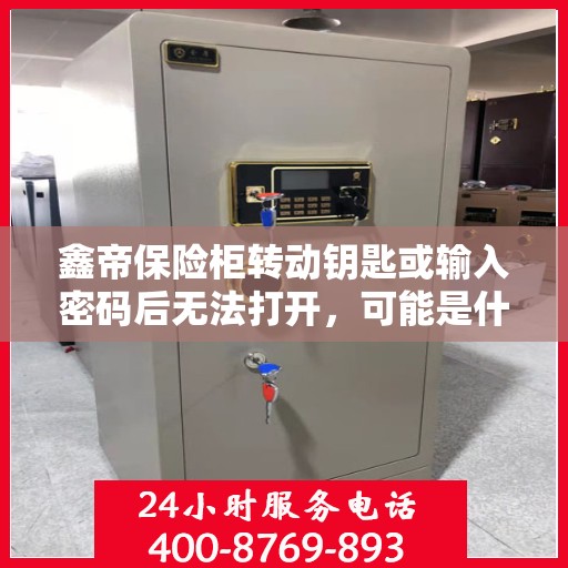鑫帝保险柜转动钥匙或输入密码后无法打开，可能是什么原因？，鑫帝保险柜开启故障，钥匙转动或密码输入后无法打开的原因解析
