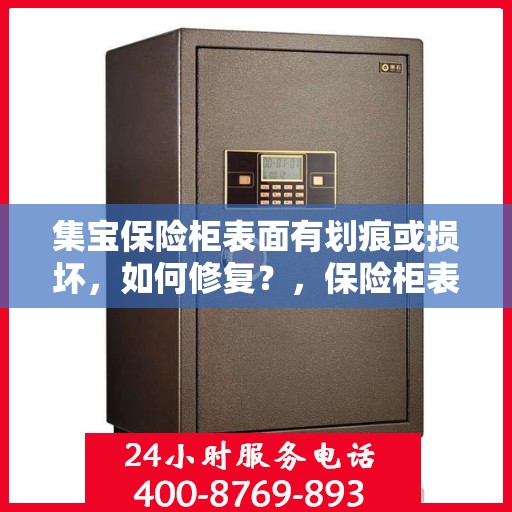 集宝保险柜表面有划痕或损坏，如何修复？，保险柜表面划痕损坏修复指南，集宝保险柜修复攻略！