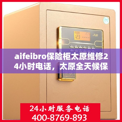 aifeibro保险柜太原维修24小时电话，太原全天候保险柜维修服务热线，专业解决aifeibro保险柜故障