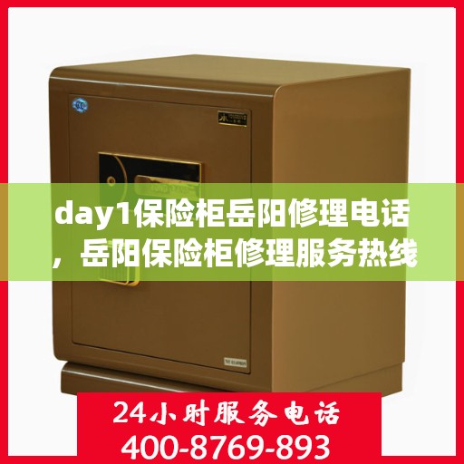 day1保险柜岳阳修理电话，岳阳保险柜修理服务热线及应急电话指南