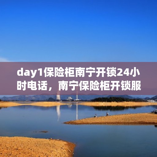 day1保险柜南宁开锁24小时电话，南宁保险柜开锁服务，全天候电话解锁，安全快捷的Day1解决方案