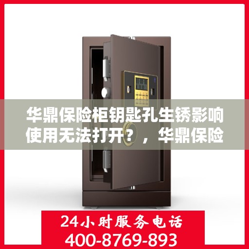 华鼎保险柜钥匙孔生锈影响使用无法打开？，华鼎保险柜钥匙孔生锈问题导致无法打开，解决方法大揭秘