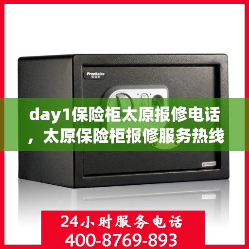 day1保险柜太原报修电话，太原保险柜报修服务热线，专业解决保险柜故障问题