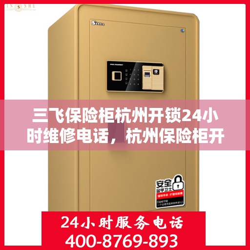 三飞保险柜杭州开锁24小时维修电话，杭州保险柜开锁维修电话全天候服务，专业解锁，快速响应！