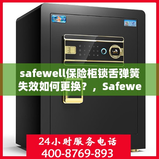 safewell保险柜锁舌弹簧失效如何更换？，Safewell保险柜锁舌弹簧失效的更换指南