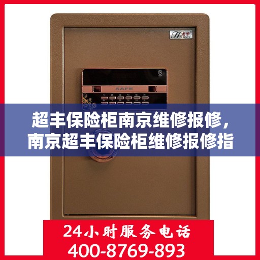超丰保险柜南京维修报修，南京超丰保险柜维修报修指南