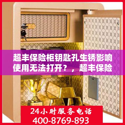 超丰保险柜钥匙孔生锈影响使用无法打开？，超丰保险柜钥匙孔生锈导致无法打开，解决方法大揭秘！