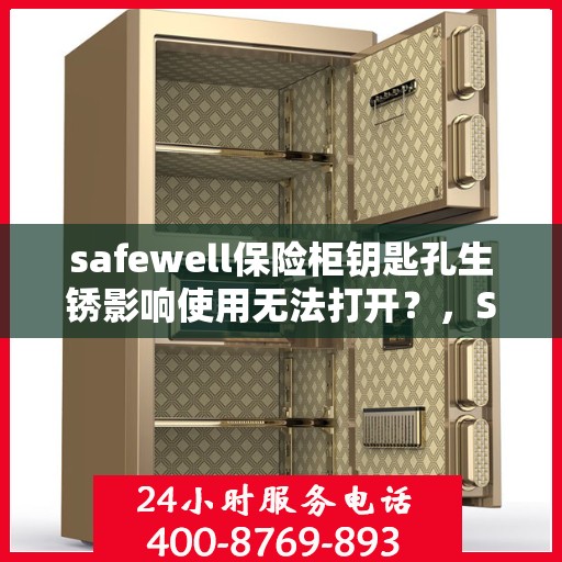 safewell保险柜钥匙孔生锈影响使用无法打开？，Safewell保险柜钥匙孔生锈导致无法打开，解决方法大解析