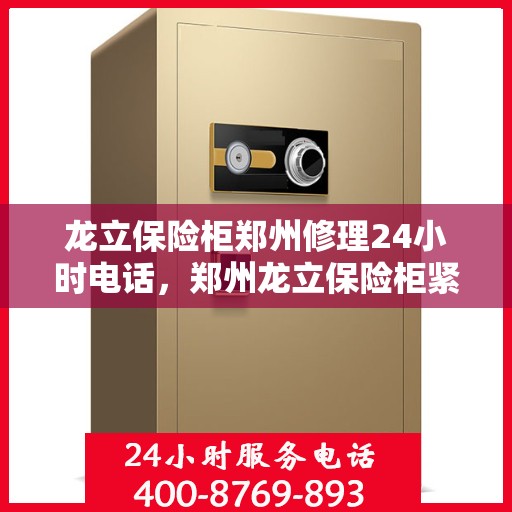 龙立保险柜郑州修理24小时电话，郑州龙立保险柜紧急修理热线全天候服务