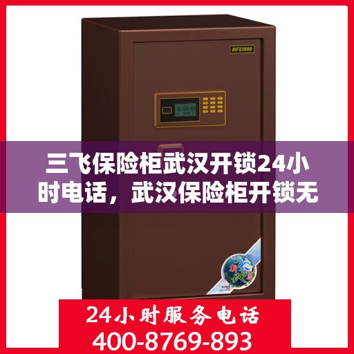 三飞保险柜武汉开锁24小时电话，武汉保险柜开锁无忧，三飞保险柜全天候开锁服务热线