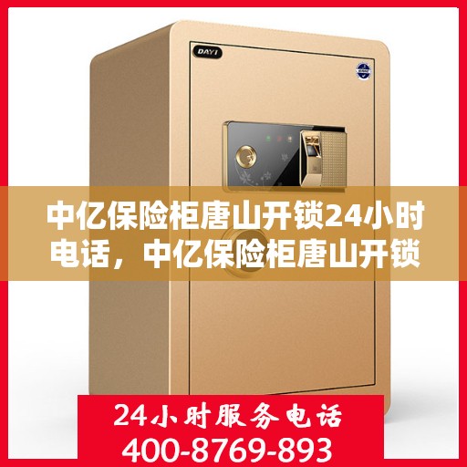中亿保险柜唐山开锁24小时电话，中亿保险柜唐山开锁服务全天候热线电话