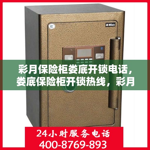 彩月保险柜娄底开锁电话，娄底保险柜开锁热线，彩月保险柜服务在身边