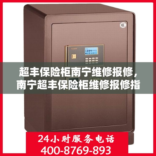 超丰保险柜南宁维修报修，南宁超丰保险柜维修报修指南