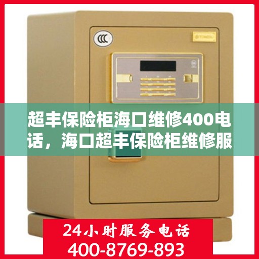 超丰保险柜海口维修400电话，海口超丰保险柜维修服务热线400电话详解