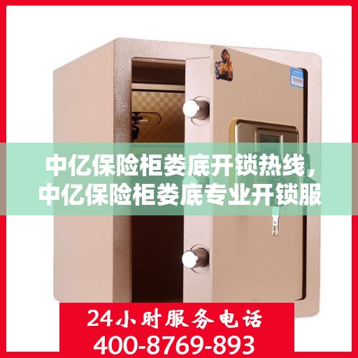 中亿保险柜娄底开锁热线，中亿保险柜娄底专业开锁服务热线