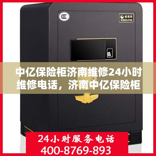 中亿保险柜济南维修24小时维修电话，济南中亿保险柜24小时专业维修电话，快速响应服务