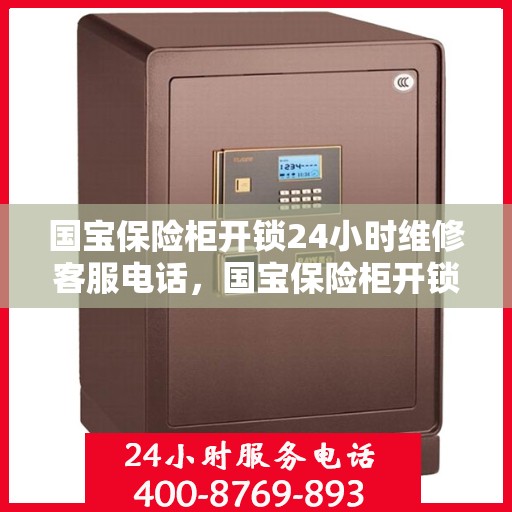 国宝保险柜开锁24小时维修客服电话，国宝保险柜开锁紧急维修热线全天候服务指南