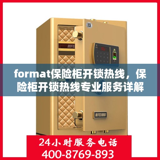 format保险柜开锁热线，保险柜开锁热线专业服务详解