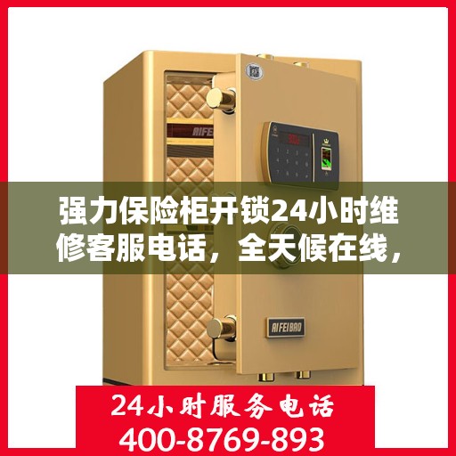 强力保险柜开锁24小时维修客服电话，全天候在线，强力保险柜开锁维修热线