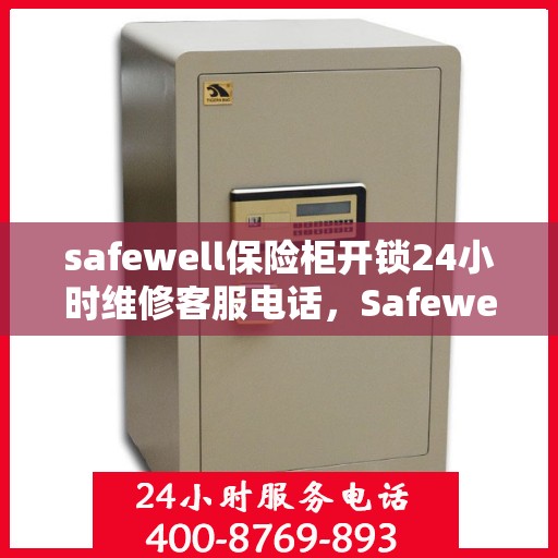 safewell保险柜开锁24小时维修客服电话，Safewell保险柜开锁服务，全天候客服热线，专业解锁与售后维修无忧