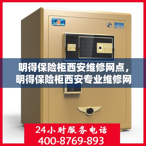 明得保险柜西安维修网点，明得保险柜西安专业维修网点，全方位服务，保障您的安全锁事无忧