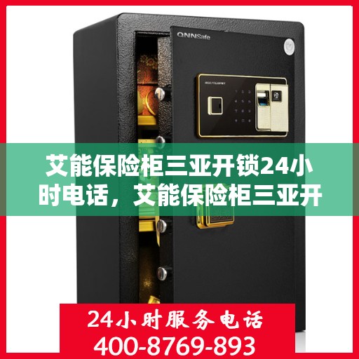 艾能保险柜三亚开锁24小时电话，艾能保险柜三亚开锁全天候服务热线