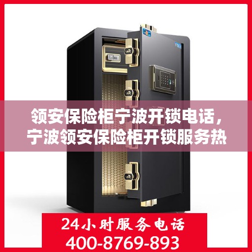 领安保险柜宁波开锁电话，宁波领安保险柜开锁服务热线