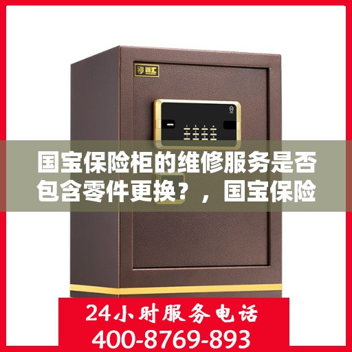 国宝保险柜的维修服务是否包含零件更换？，国宝保险柜维修服务解析，零件更换是否涵盖其中？
