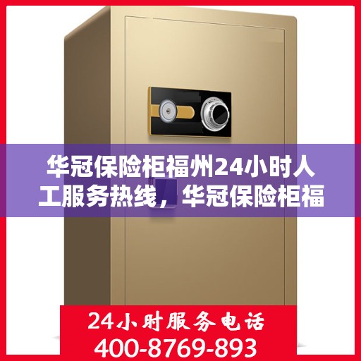 华冠保险柜福州24小时人工服务热线，华冠保险柜福州全天候人工服务热线解析
