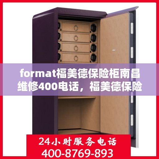 format福美德保险柜南昌维修400电话，福美德保险柜南昌维修服务热线400专业解答，保障您的安全无忧！