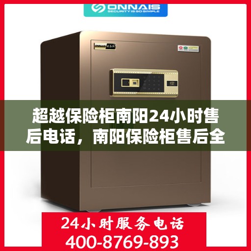 超越保险柜南阳24小时售后电话，南阳保险柜售后全天候服务热线，贴心保障您的安全需求