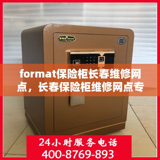 format保险柜长春维修网点，长春保险柜维修网点专业格式服务团队
