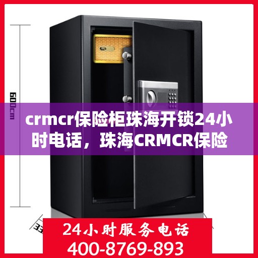 crmcr保险柜珠海开锁24小时电话，珠海CRMCR保险柜开锁服务热线全天候响应，专业开锁无忧