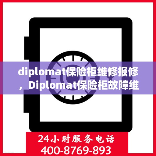 diplomat保险柜维修报修，Diplomat保险柜故障维修与报修指南