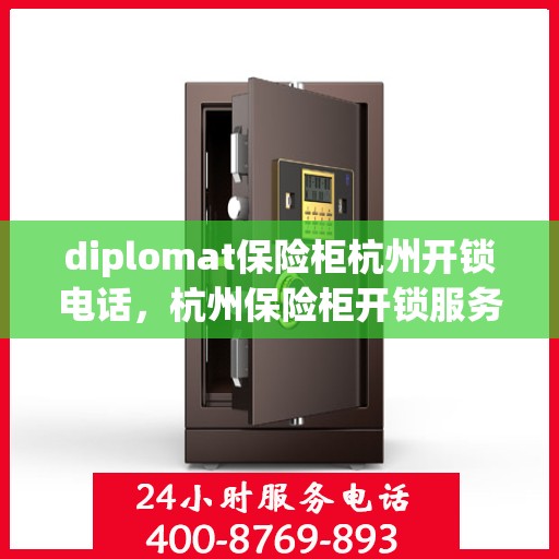 diplomat保险柜杭州开锁电话，杭州保险柜开锁服务热线，专业外交官保险柜解锁与技术支持