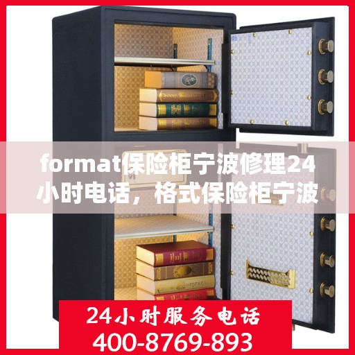 format保险柜宁波修理24小时电话，格式保险柜宁波紧急修理服务，全天候电话预约，随时响应！