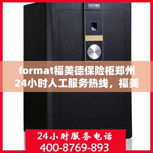 format福美德保险柜郑州24小时人工服务热线，福美德保险柜郑州全天候人工服务热线，专业解答您的安全与信赖问题