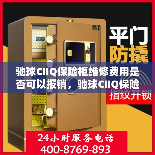 驰球CIIQ保险柜维修费用是否可以报销，驰球CIIQ保险柜维修费用解析，能否报销？