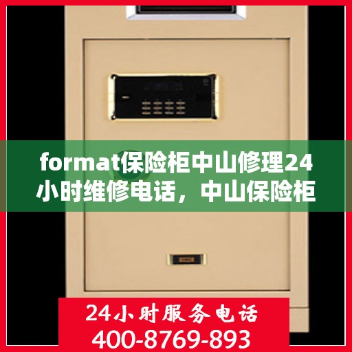 format保险柜中山修理24小时维修电话，中山保险柜修理专家，全天候服务，快速响应您的维修需求