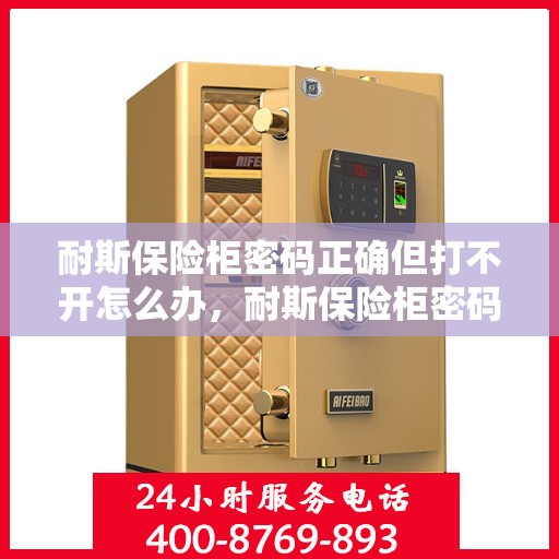 耐斯保险柜密码正确但打不开怎么办，耐斯保险柜密码正确却打不开的解决方法