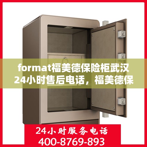 format福美德保险柜武汉24小时售后电话，福美德保险柜武汉全天候售后专线
