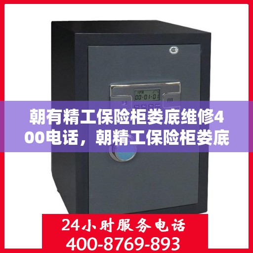 朝有精工保险柜娄底维修400电话，朝精工保险柜娄底维修服务热线400电话详解